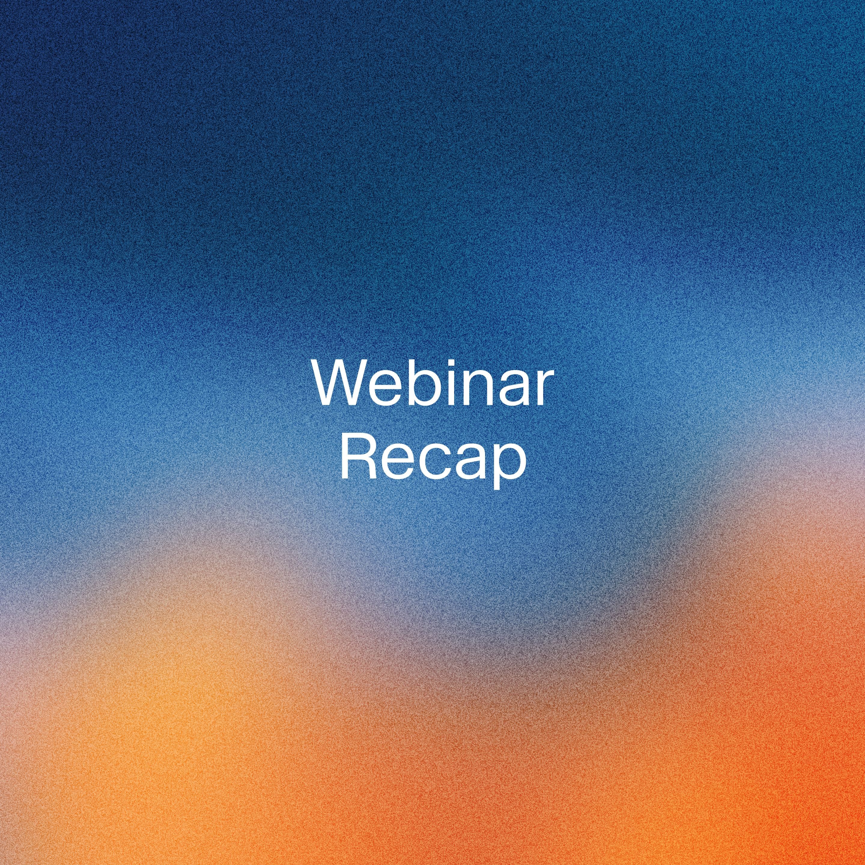 Webinar Recap text on a blue and orange gradient background