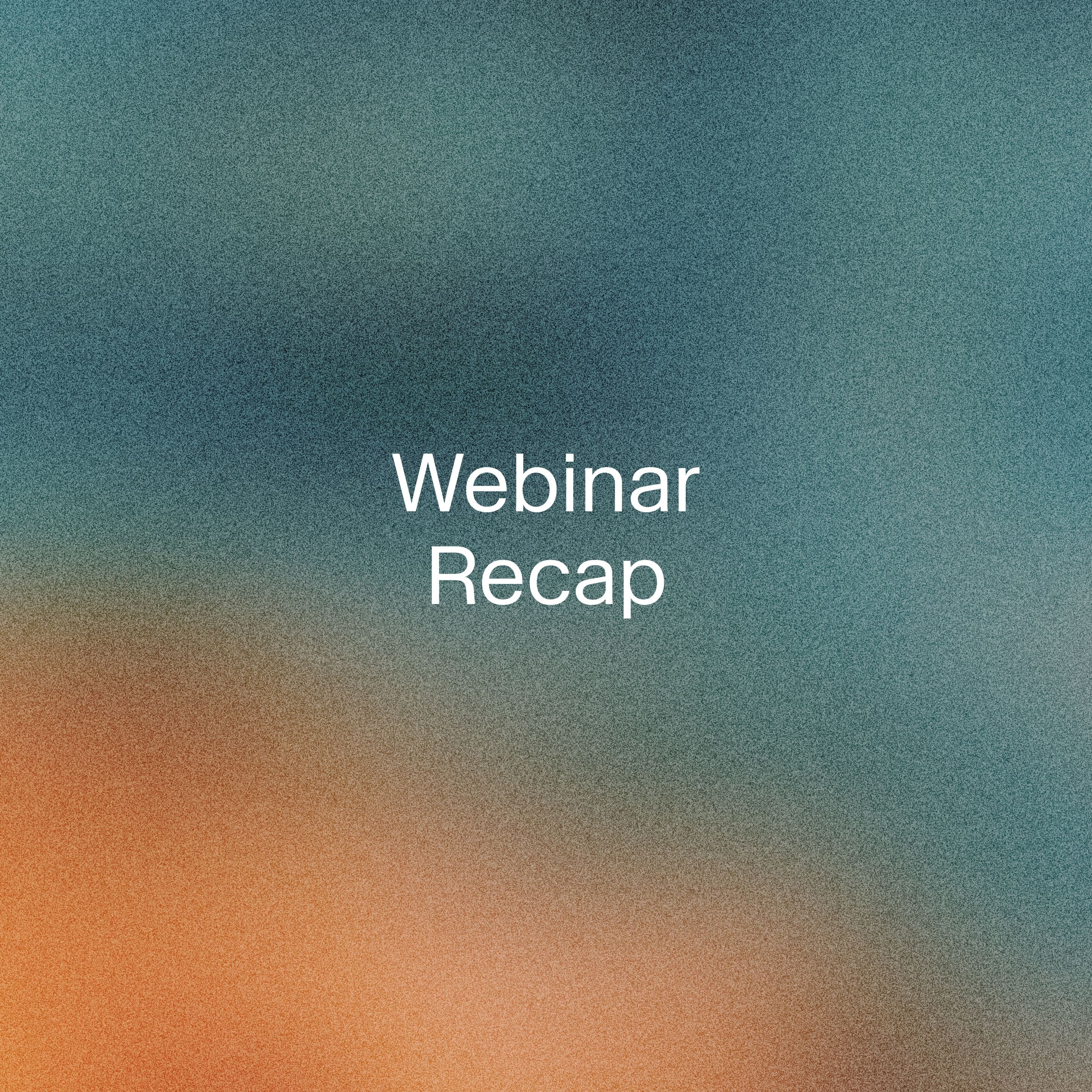 Title slide reading “Webinar Recap” over a teal and orange textured background.