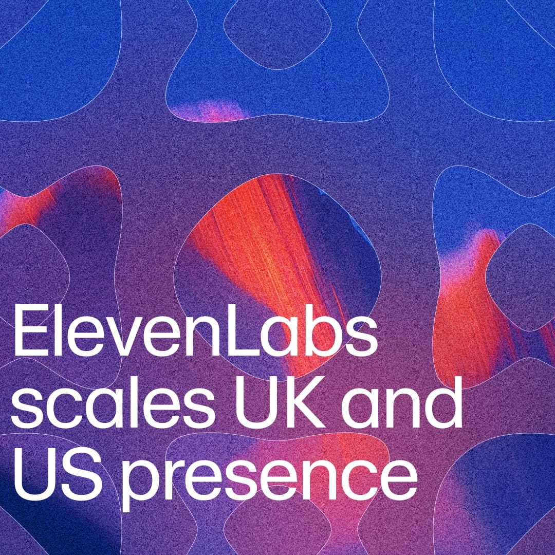 ElevenLabs
scales UK and US presence